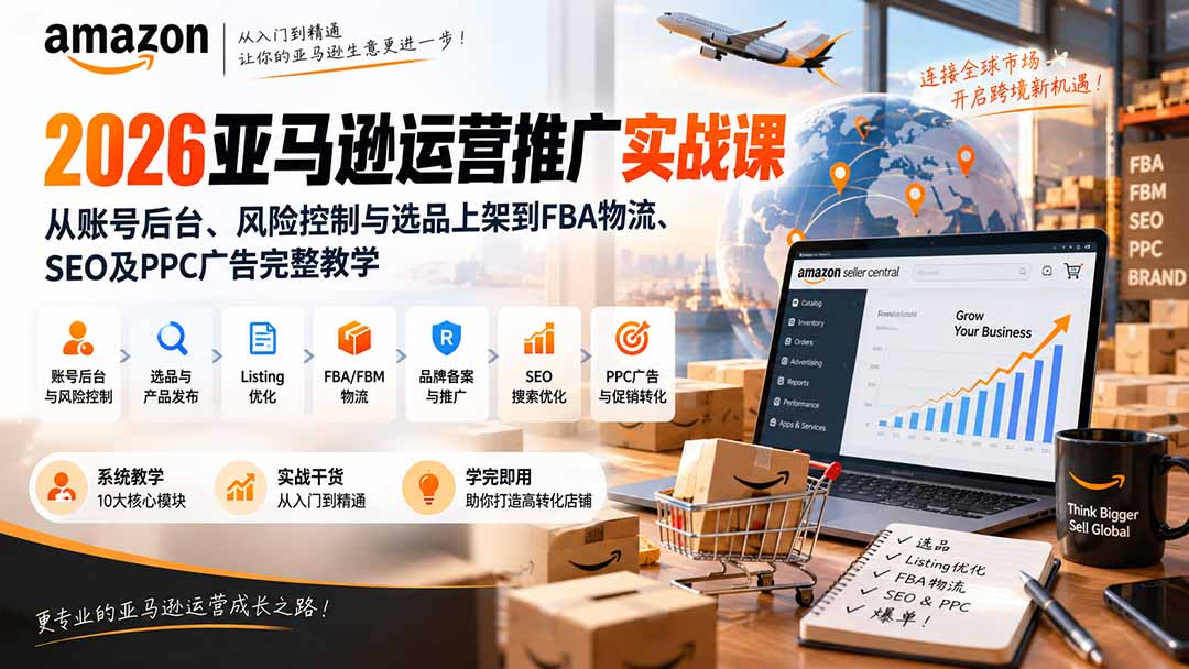 2026亚马逊运营推广实战课：从账号后台、风险控制与选品上架到FBA物流、SEO及PPC广告完整教学-巅峰研习社