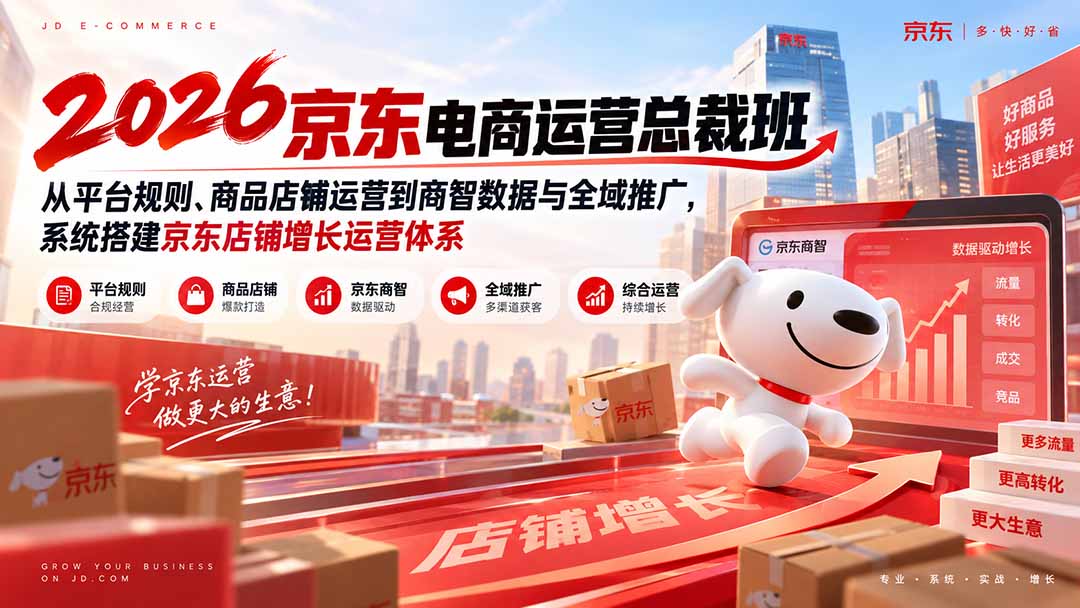 2026京东电商运营总裁班：从平台规则、商品店铺运营到商智数据与全域推广，系统搭建京东店铺增长运营体系-巅峰研习社