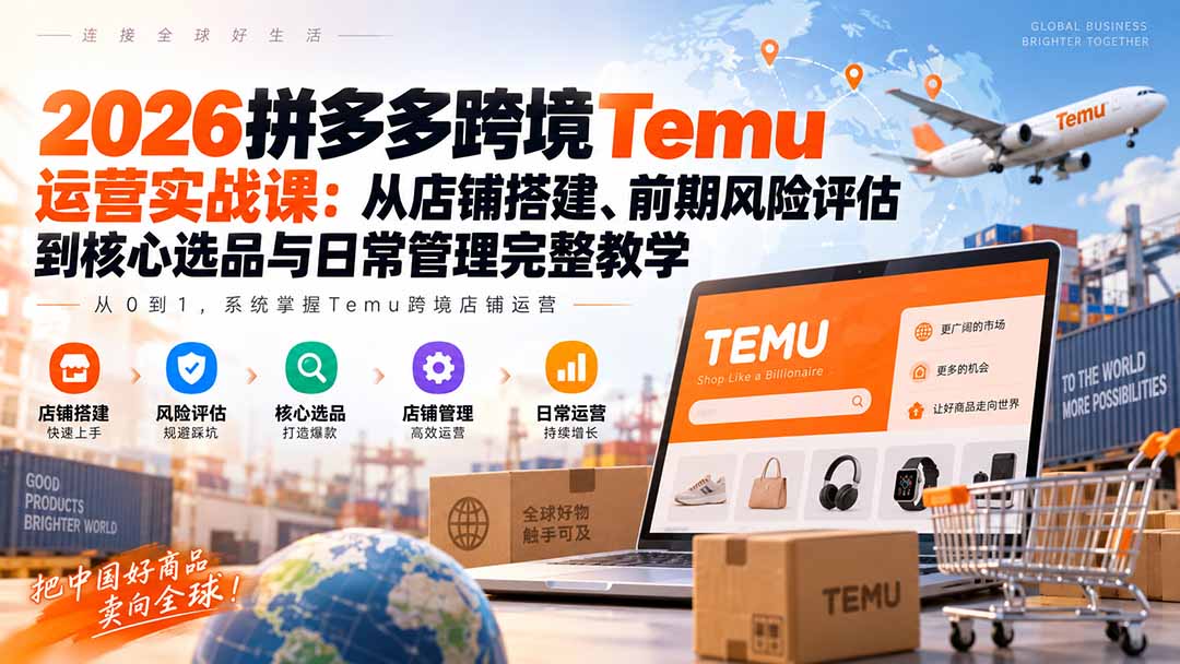 2026拼多多跨境Temu运营实战课：从店铺搭建、前期风险评估到核心选品与日常管理完整教学-巅峰研习社
