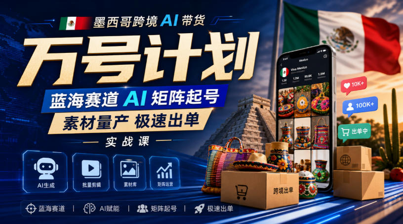 墨西哥跨境AI带货万号计划，蓝海赛道AI矩阵起号，素材量产极速出单实战课-巅峰研习社