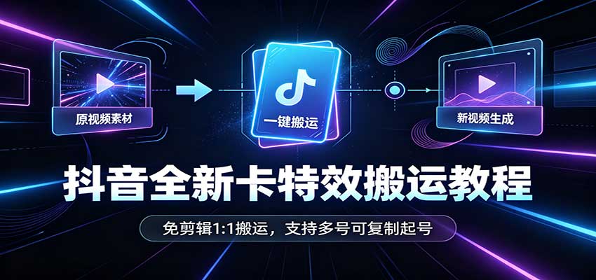 抖音全新卡特效搬运教程：免剪辑1:1搬运，支持多号可复制起号-巅峰研习社