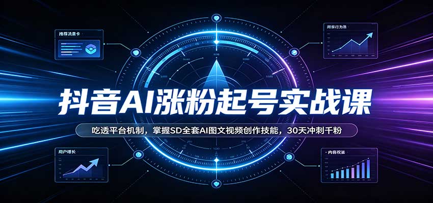 抖音AI涨粉起号实战课：吃透平台机制，掌握SD全套AI图文视频创作技能，30天冲刺千粉-巅峰研习社