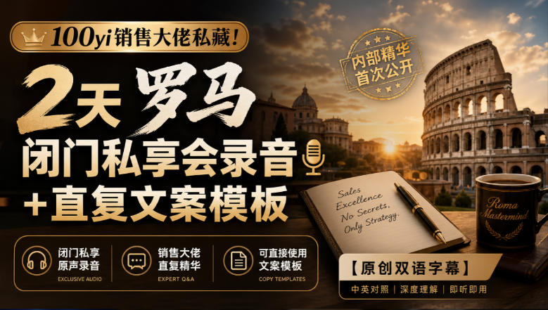 100yi销售大佬私藏-无水印！2天罗马闭门私享会录音+直复文案模板【原创双语字幕】-巅峰研习社