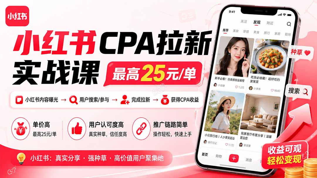 小红书CPA拉新实战课-更新0923:最高25元/单,小红书内容曝光—用户搜索/参与—完成拉新—获得CPA收益-巅峰研习社