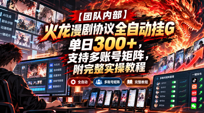 【团队内部】火龙漫剧协议全自动挂G,单日300+,支持多账号矩阵,附完整实操教程【揭秘】-巅峰研习社