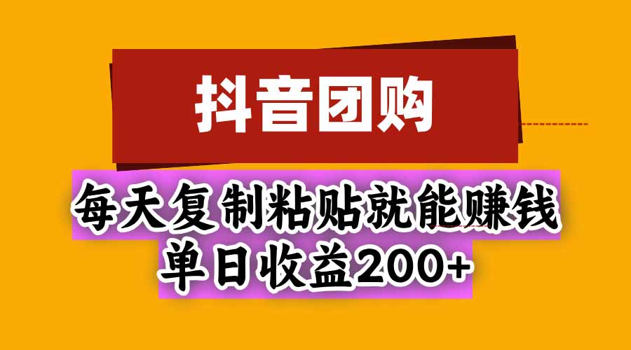 抖音团购，每天复制粘贴就能赚钱，单日收益200+-巅峰研习社