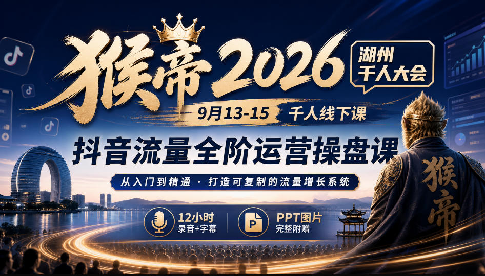 猴帝2026湖州千人大会9月13-15千人线下课，抖音流量全阶运营操盘课，17小时录音加字幕+ppt图片(完整版)-巅峰研习社