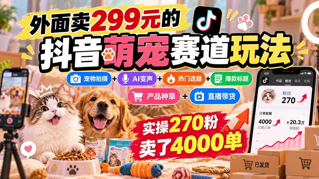 外面卖299元的抖音萌宠赛道玩法:宠物拍摄+AI变声+热门选题+爆款标题+产品种草+直播带货,实操270粉卖了4000单-巅峰研习社