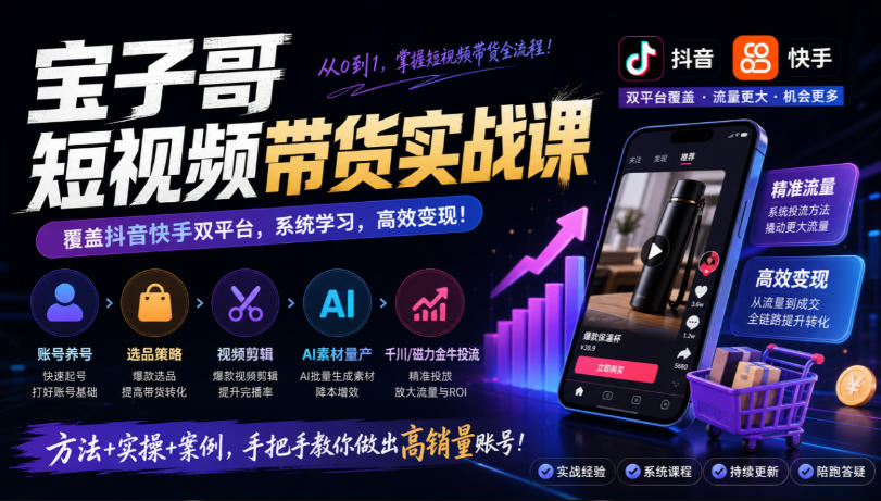 宝子哥短视频带货实战课,覆盖抖音快手双平台,账号养号、选品、剪辑,到AI素材量产、千川磁力金牛投流等(26年9月更新)-巅峰研习社