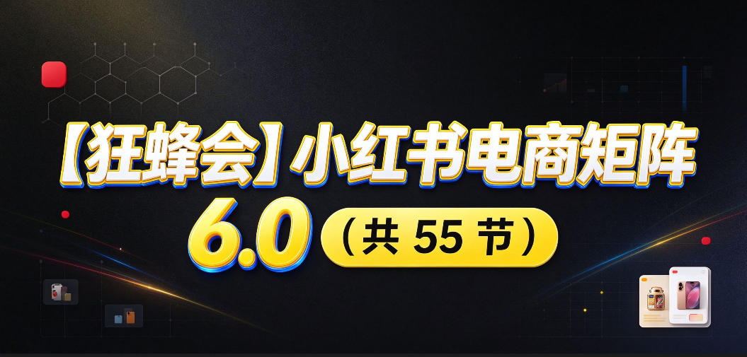 【无水印】【狂蜂会】小红书电商矩阵6.0，从零教你店铺搭建、多渠道精细化选品、AI素材原创、自动化发笔记、矩阵起店放大等-巅峰研习社