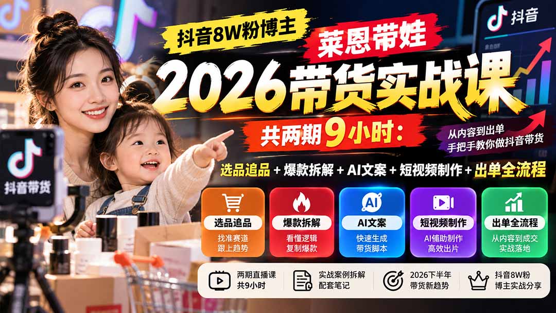 【无水印】抖音8W粉博主莱恩带娃2026带货实战课-共两期9小时：选品追品+爆款拆解+AI文案+短视频制作+出单全流程-巅峰研习社