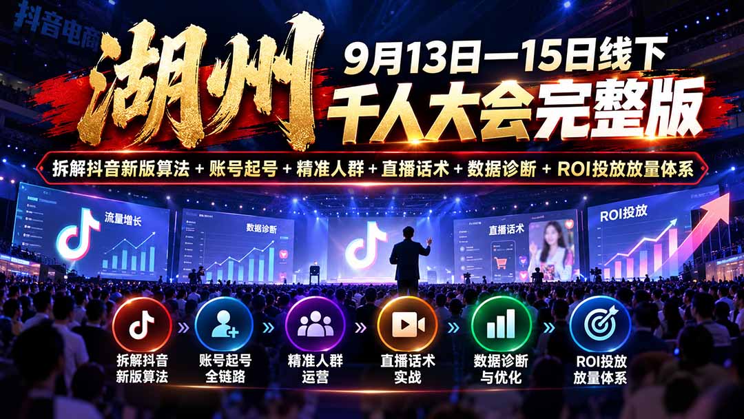湖州 9月13日—15日线下 千人大会完整版：拆解抖音新版算法+账号起号+精准人群+直播话术+数据诊断+ROI投放放量体系-巅峰研习社