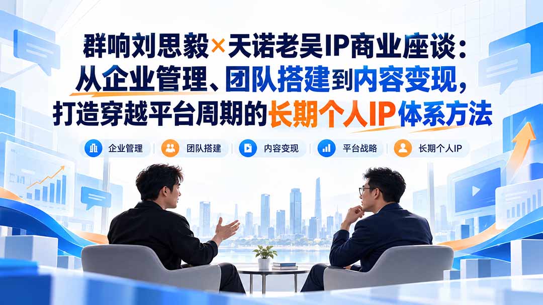 群响刘思毅×天诺老吴IP商业座谈：从企业管理、团队搭建到内容变现，打造穿越平台周期的长期个人IP体系方法-巅峰研习社