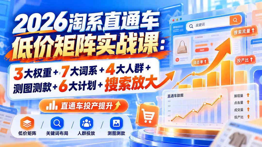 2026淘系直通车低价矩阵实战课：3大权重+7大词系+4大人群+测图测款+6大计划+搜索放大-巅峰研习社