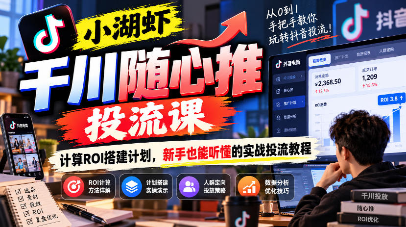 小湖虾千川随心推投流课,计算ROI搭建计划,新手也能听懂的实战投流教程-巅峰研习社