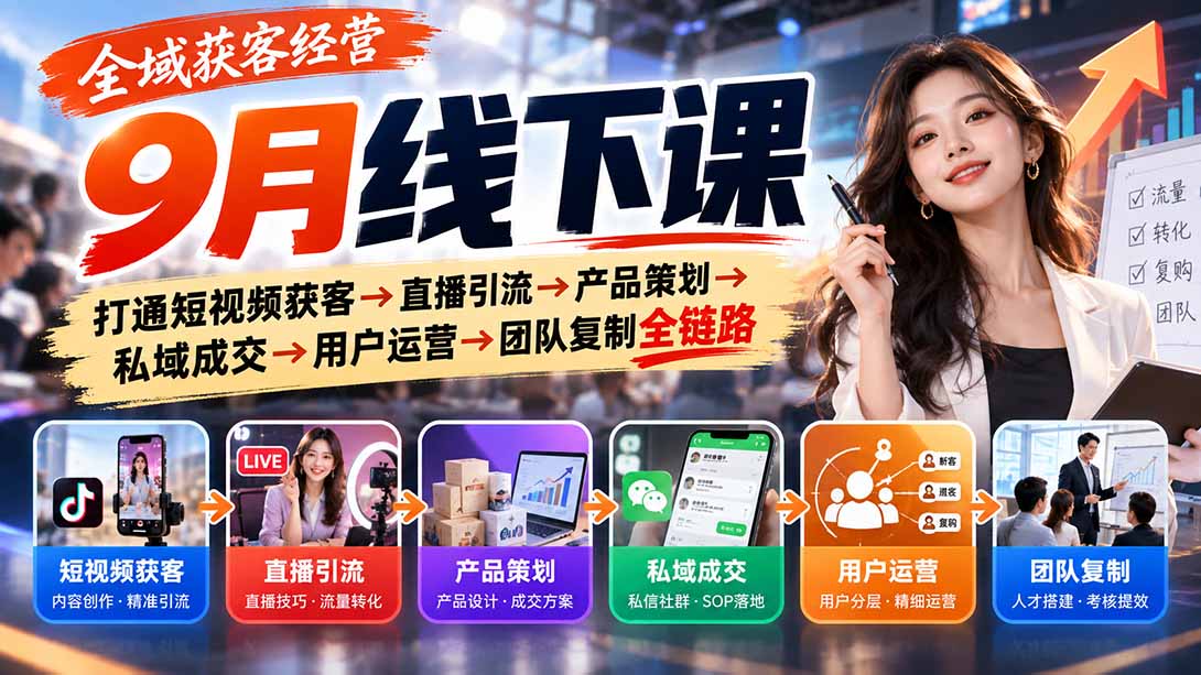 全域获客经营9月线下课：打通短视频获客→直播引流→产品策划→私域成交→用户运营→团队复制全链路-巅峰研习社