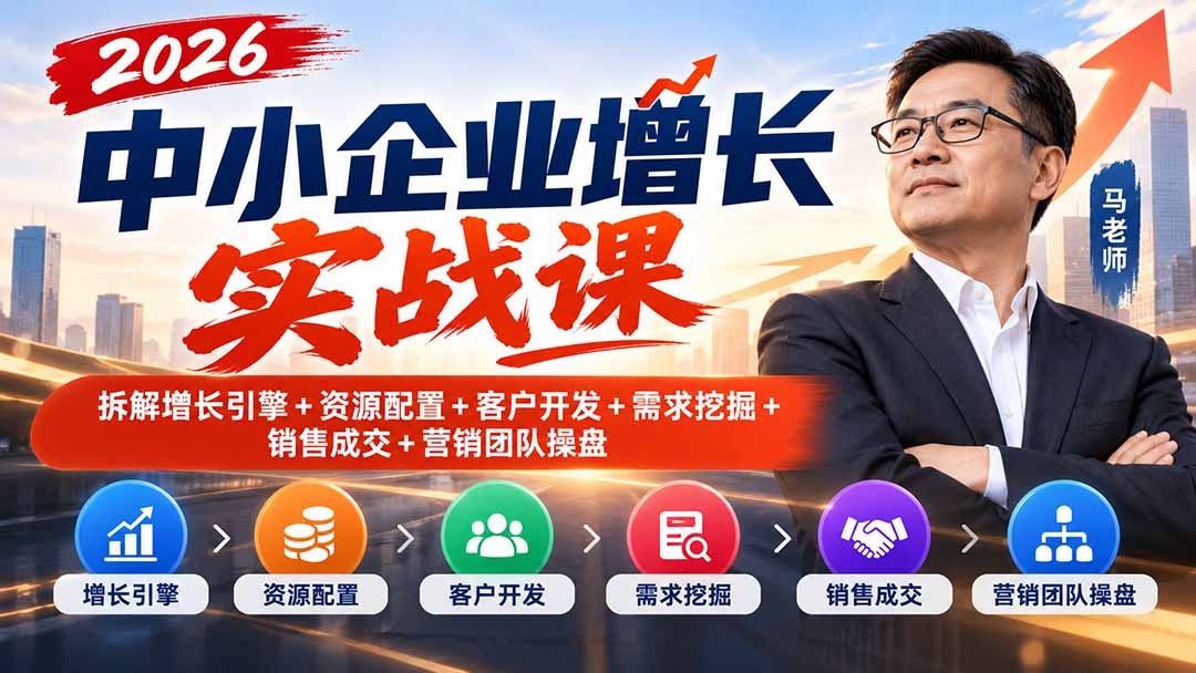 2026中小企业增长实战课|拆解增长引擎+资源配置+客户开发+需求挖掘+销售成交+营销团队操盘-巅峰研习社