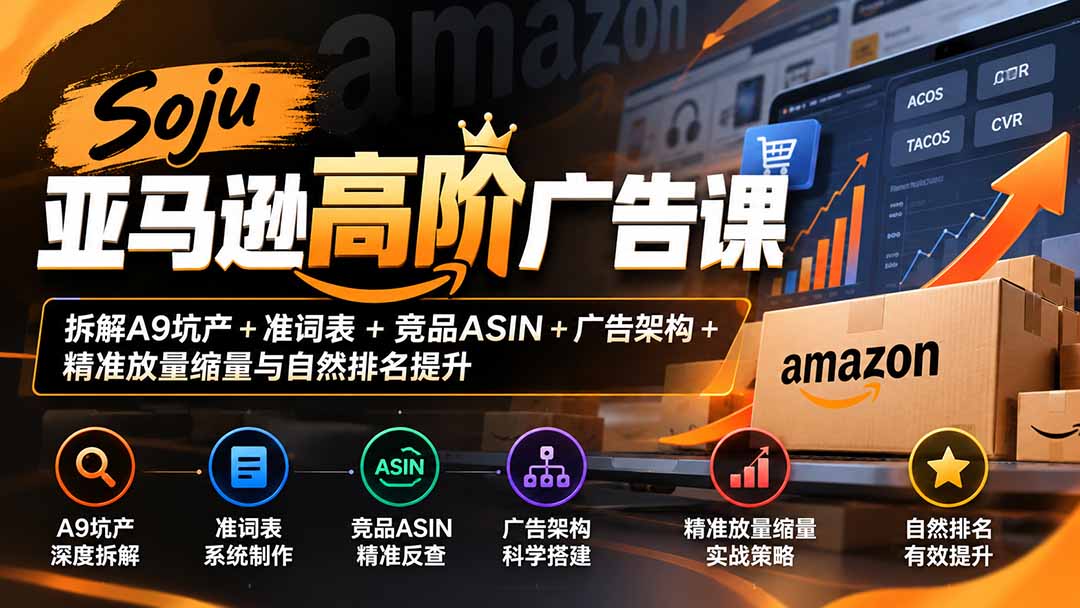 Soju亚马逊高阶广告课:拆解A9坑产+准词表+竞品ASIN+广告架构+精准放量缩量与自然排名提升-巅峰研习社