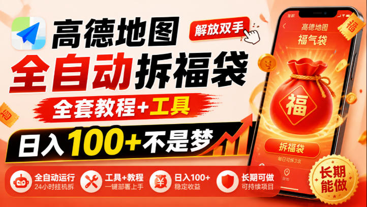 高德地图全自动拆福袋,解放双手,全套教程+工具,日入100+不是梦,长期能做【揭秘】-巅峰研习社
