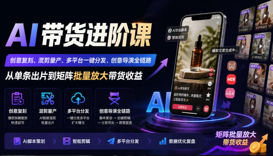 AI带货进阶课|创意复刻、混剪量产、多平台一键分发、创意导演全链路,从单条出片到矩阵批量放大带货收益-巅峰研习社