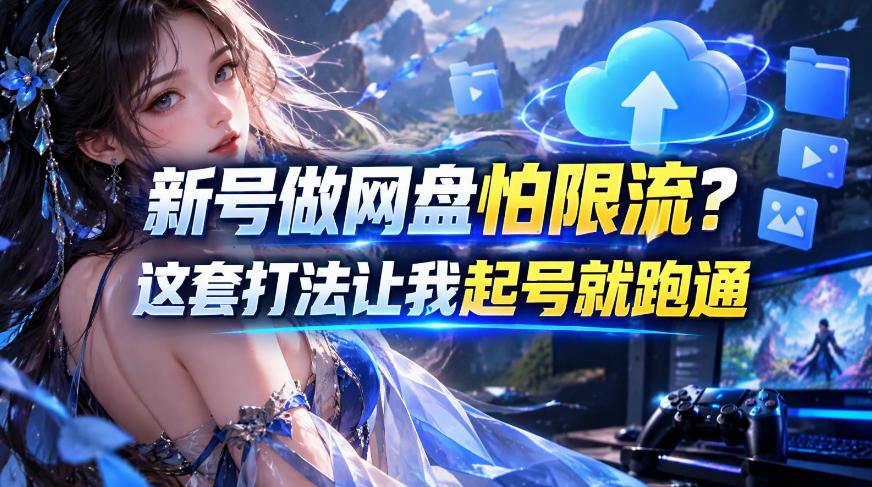 新号做网盘怕限流？这套打法让我起号就跑通，网盘项目推广的8.0版本教学-巅峰研习社