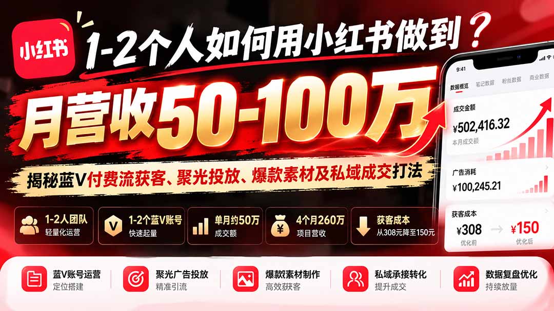 1-2个人如何用小红书做到月营收50-100万?揭秘蓝V付费流获客、聚光投放、爆款素材及私域成交打法-巅峰研习社
