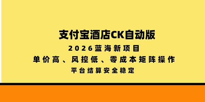 支付宝酒店ck自动版，2026蓝海新项目，单价高，风控低，零成本矩阵操作，平台结算安全稳定-巅峰研习社