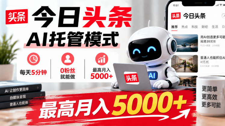 今日头条AI托管模式，每天5分钟，0粉丝就能做，最高月入5000+【揭秘】-巅峰研习社