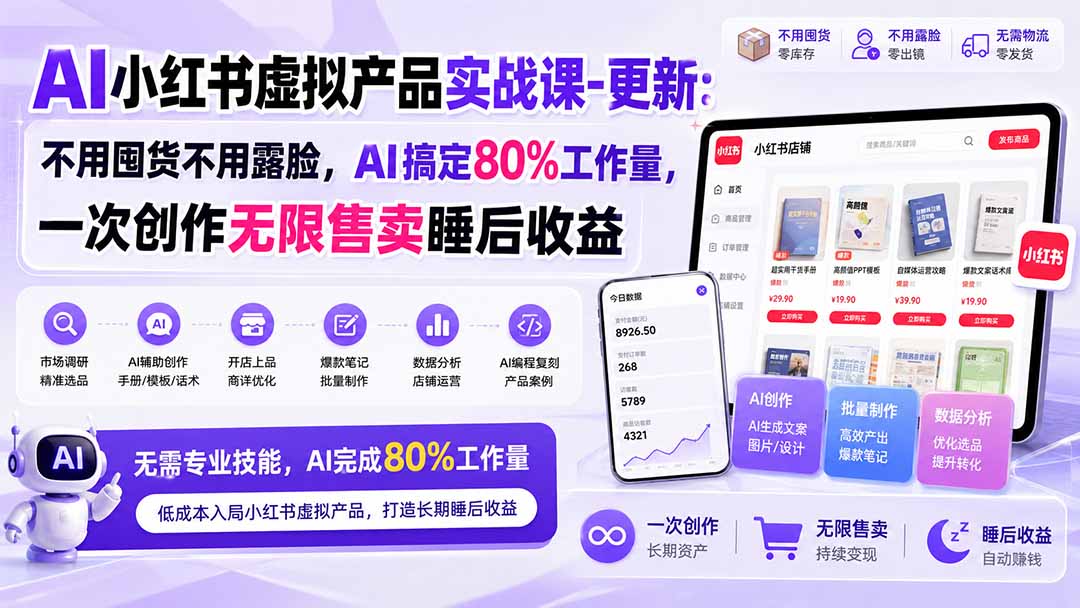 AI小红书虚拟产品实战课-更新1017：不用囤货不用露脸，AI搞定80%工作量，一次创作无限售卖睡后收益-巅峰研习社