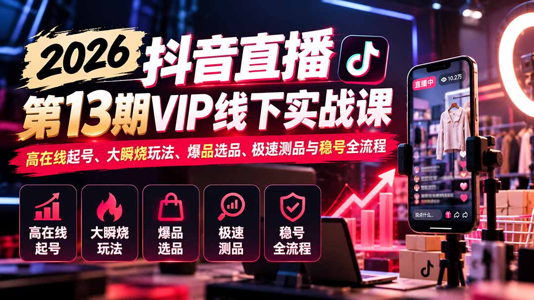 2026抖音直播第13期VIP线下实战课：高在线起号、大瞬烧玩法、爆品选品、极速测品与稳号全流程-巅峰研习社