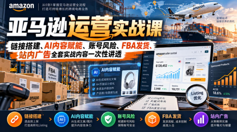 亚马逊运营实战课，链接搭建、AI内容赋能、账号风险、FBA发货、站内广告全套实战内容一次性讲透-巅峰研习社