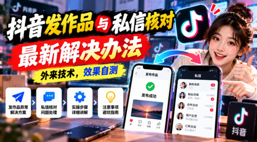 抖音发作品与私信核对最新解决办法，外来技术，效果自测-巅峰研习社