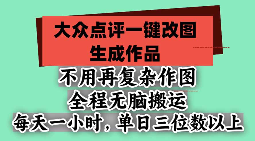 不用再复杂作图，大众点评一键改图生成作品，全程无脑搬运 每天一小时，单日三位数以上-巅峰研习社