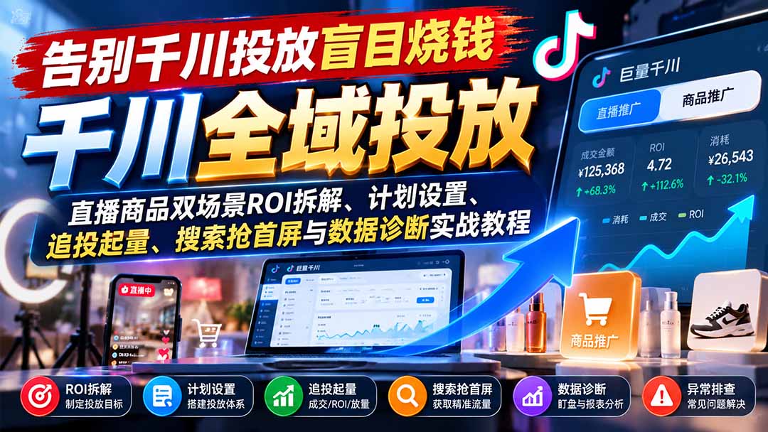 告别千川投放盲目烧钱：直播商品双场景ROI拆解、计划设置、追投起量、搜索抢首屏与数据诊断实战教程-巅峰研习社