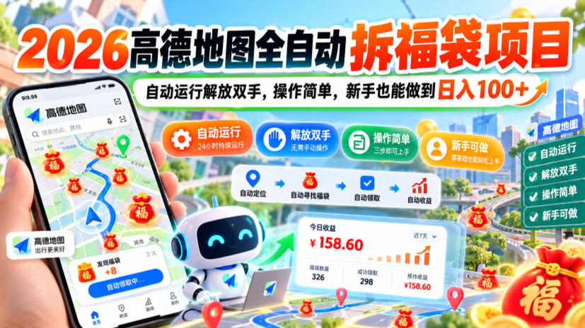 2026高德地图全自动拆福袋项目，自动运行解放双手，操作简单，新手也能做到日入100+【揭秘】-巅峰研习社