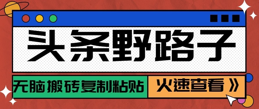 头条号野路子玩法，零成本起号无脑搬砖复制粘贴，普通人稳稳月入过万-巅峰研习社