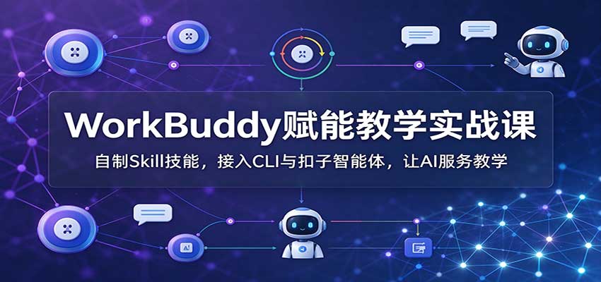 WorkBuddy赋能教学实战课：自制Skill技能，接入CLI与扣子智能体，让AI服务教学-巅峰研习社