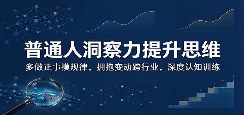 普通人洞察力提升思维：多做正事摸规律，拥抱变动跨行业，深度认知训练-巅峰研习社