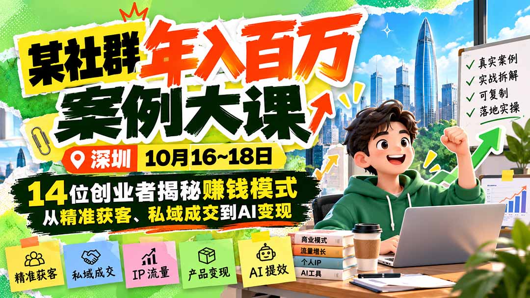某社群年入百万案例大课-深圳10月16~18日:14位创业者揭秘赚钱模式,从精准获客、私域成交到AI变现-巅峰研习社