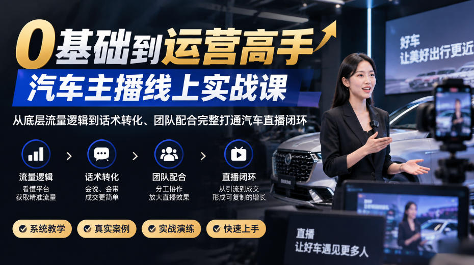0基础到运营高手，汽车主播线上实战课，从底层流量逻辑到话术转化、团队配合完整打通汽车直播闭环-巅峰研习社