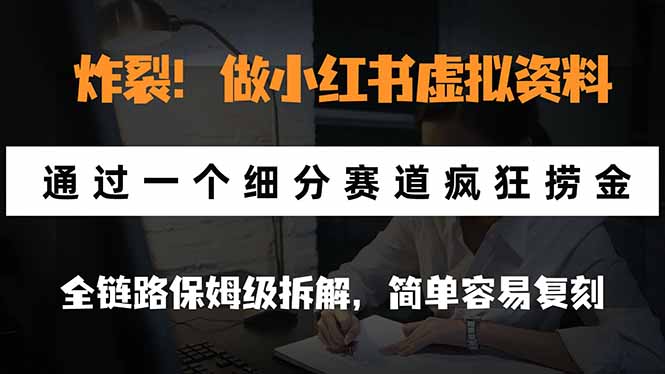 炸裂！做小红书虚拟资料，通过一个细分赛道疯狂捞金，全链路保姆级拆解，简单容易复刻-巅峰研习社