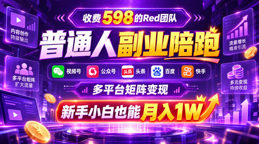 收费598的Red团队普通人副业陪跑，视频号、公众号、头条、百度、快手多平台矩阵变现，新手小白也能月入1W-巅峰研习社