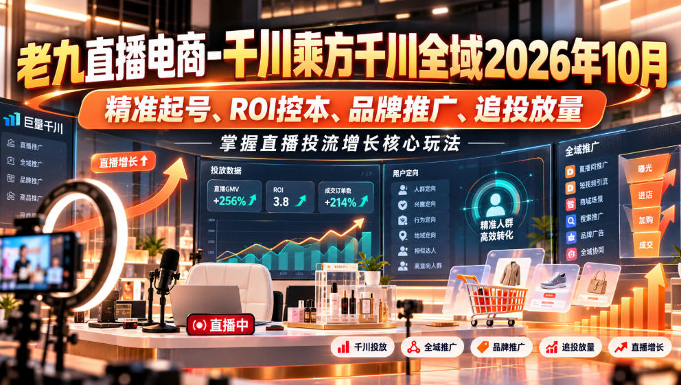 老九直播电商-千川乘方千川全域2026年10月，精准起号、ROI控本、品牌推广、追投放量，掌握直播投流增长核心玩法-巅峰研习社